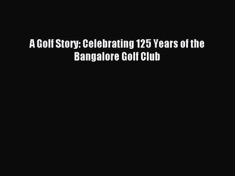 Read A Golf Story: Celebrating 125 Years of the Bangalore Golf Club PDF Online