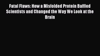 [Read Book] Fatal Flaws: How a Misfolded Protein Baffled Scientists and Changed the Way We