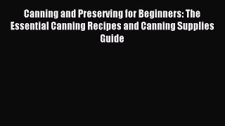 Read Canning and Preserving for Beginners: The Essential Canning Recipes and Canning Supplies