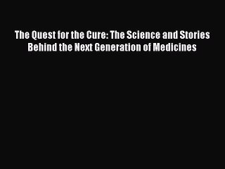 [Read Book] The Quest for the Cure: The Science and Stories Behind the Next Generation of Medicines