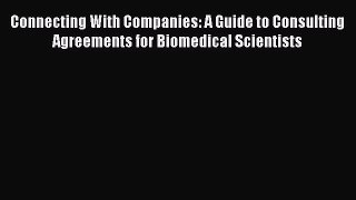 [Read Book] Connecting With Companies: A Guide to Consulting Agreements for Biomedical Scientists