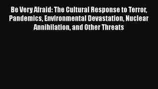 Ebook Be Very Afraid: The Cultural Response to Terror Pandemics Environmental Devastation Nuclear