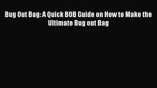 Book Bug Out Bag: A Quick BOB Guide on How to Make the Ultimate Bug out Bag Read Full Ebook