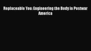 [Read Book] Replaceable You: Engineering the Body in Postwar America  EBook