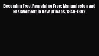 [Read book] Becoming Free Remaining Free: Manumission and Enslavement in New Orleans 1846-1862