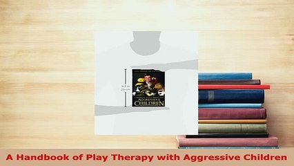 PDF  A Handbook of Play Therapy with Aggressive Children PDF Book Free