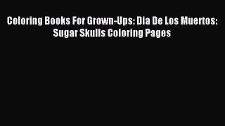 Read Coloring Books For Grown-Ups: Dia De Los Muertos: Sugar Skulls Coloring Pages Ebook Free