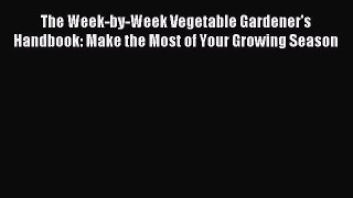 Read The Week-by-Week Vegetable Gardener's Handbook: Make the Most of Your Growing Season Ebook