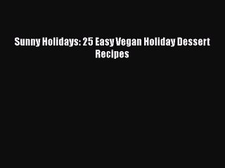 Download Sunny Holidays: 25 Easy Vegan Holiday Dessert Recipes Free Books