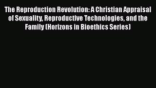 [Read Book] The Reproduction Revolution: A Christian Appraisal of Sexuality Reproductive Technologies