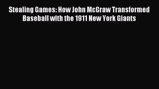 Read Stealing Games: How John McGraw Transformed Baseball with the 1911 New York Giants Ebook