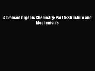 [Read Book] Advanced Organic Chemistry: Part A: Structure and Mechanisms Free PDF