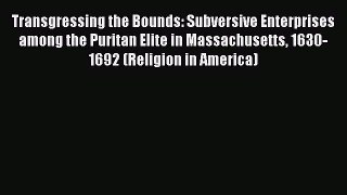 [Read book] Transgressing the Bounds: Subversive Enterprises among the Puritan Elite in Massachusetts