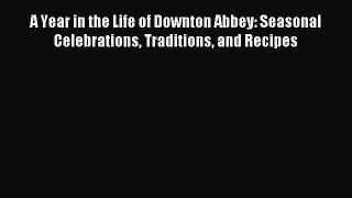 Read A Year in the Life of Downton Abbey: Seasonal Celebrations Traditions and Recipes Ebook