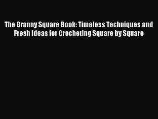 Read The Granny Square Book: Timeless Techniques and Fresh Ideas for Crocheting Square by Square