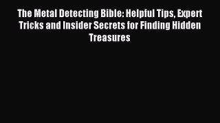 Read The Metal Detecting Bible: Helpful Tips Expert Tricks and Insider Secrets for Finding