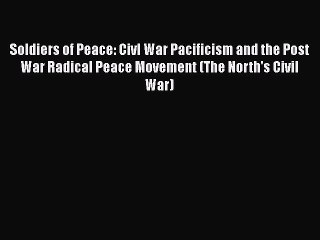 [Read book] Soldiers of Peace: Civl War Pacificism and the Post War Radical Peace Movement