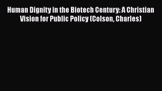 [Read Book] Human Dignity in the Biotech Century: A Christian Vision for Public Policy (Colson