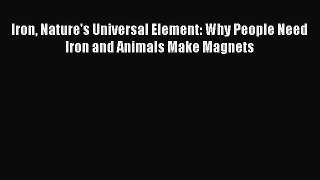 [Read Book] Iron Nature's Universal Element: Why People Need Iron and Animals Make Magnets