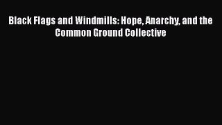 Ebook Black Flags and Windmills: Hope Anarchy and the Common Ground Collective Read Full Ebook