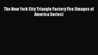 Ebook The New York City Triangle Factory Fire (Images of America Series) Read Full Ebook