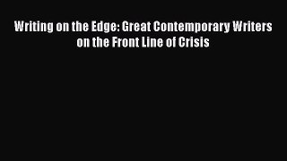 Ebook Writing on the Edge: Great Contemporary Writers on the Front Line of Crisis Read Full