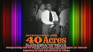 READ FREE FULL EBOOK DOWNLOAD  Integrating the 40 Acres The FiftyYear Struggle for Racial Equality at the University of Full Free