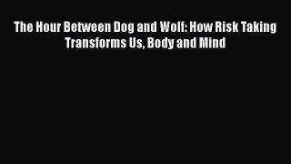 [Read Book] The Hour Between Dog and Wolf: How Risk Taking Transforms Us Body and Mind  EBook