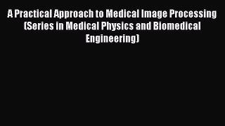[Read Book] A Practical Approach to Medical Image Processing (Series in Medical Physics and