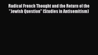 [Read book] Radical French Thought and the Return of the Jewish Question (Studies in Antisemitism)