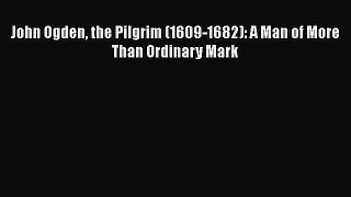 [Read book] John Ogden the Pilgrim (1609-1682): A Man of More Than Ordinary Mark [PDF] Full