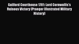 [Read book] Guilford Courthouse 1781: Lord Cornwallis's Ruinous Victory (Praeger Illustrated