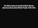 [Read book] The White Image in the Black Mind: African-American Ideas about White People 1830-1925