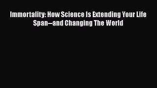 [Read Book] Immortality: How Science Is Extending Your Life Span--and Changing The World  Read