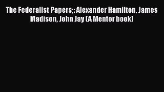 [Read book] The Federalist Papers: Alexander Hamilton James Madison John Jay (A Mentor book)
