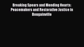 [Read book] Breaking Spears and Mending Hearts: Peacemakers and Restorative Justice in Bougainville