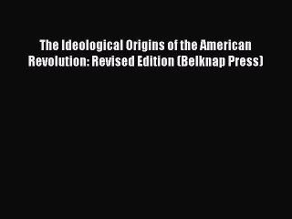 [Read book] The Ideological Origins of the American Revolution: Revised Edition (Belknap Press)