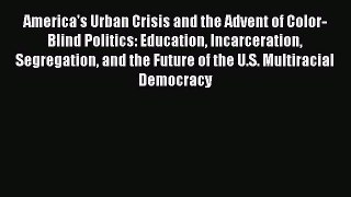 [Read book] America's Urban Crisis and the Advent of Color-Blind Politics: Education Incarceration