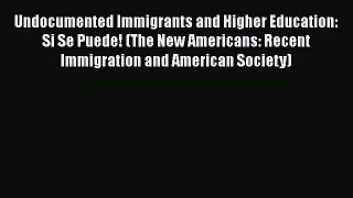 [Read book] Undocumented Immigrants and Higher Education: Si Se Puede! (The New Americans: