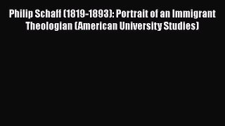[Read book] Philip Schaff (1819-1893): Portrait of an Immigrant Theologian (American University