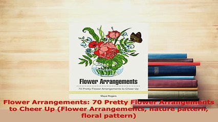 PDF  Flower Arrangements 70 Pretty Flower Arrangements to Cheer Up Flower Arrangements nature PDF Full Ebook