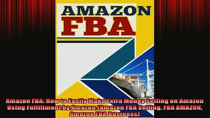 READ book  Amazon FBA How to Easily Make Extra Money Selling on Amazon Using Fulfillment by Amazon  BOOK ONLINE