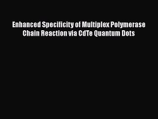 Download Enhanced Specificity of Multiplex Polymerase Chain Reaction via CdTe Quantum Dots