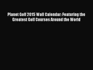 Read Planet Golf 2015 Wall Calendar: Featuring the Greatest Golf Courses Around the World Ebook