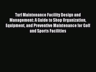 Read Turf Maintenance Facility Design and Management: A Guide to Shop Organization Equipment