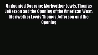 [Read book] Undaunted Courage: Meriwether Lewis Thomas Jefferson and the Opening of the American