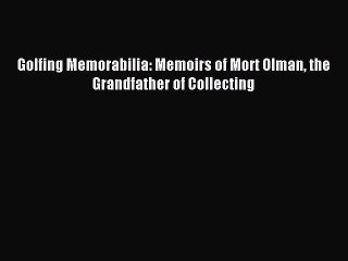 Read Golfing Memorabilia: Memoirs of Mort Olman the Grandfather of Collecting Ebook Free