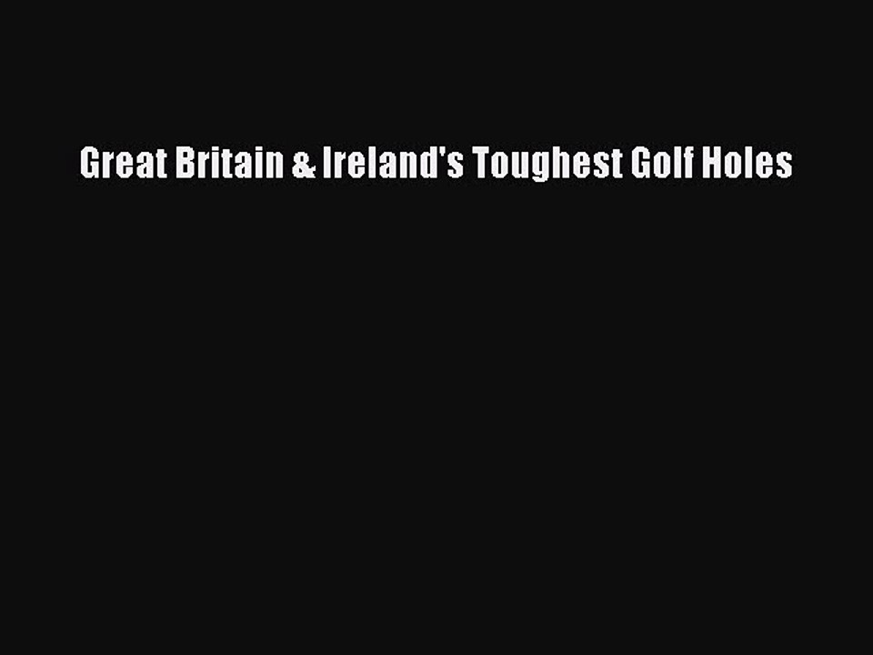 Read Great Britain & Ireland's Toughest Golf Holes Ebook Free