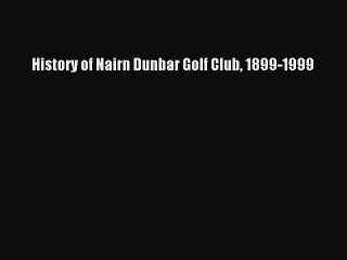Read History of Nairn Dunbar Golf Club 1899-1999 PDF Free