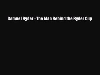 Read Samuel Ryder - The Man Behind the Ryder Cup Ebook Free